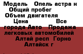  › Модель ­ Опель астра н › Общий пробег ­ 49 000 › Объем двигателя ­ 115 › Цена ­ 410 000 - Все города Авто » Продажа легковых автомобилей   . Алтай респ.,Горно-Алтайск г.